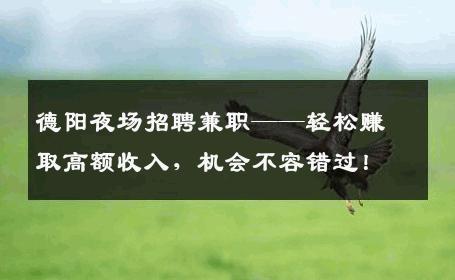 德阳夜场招聘兼职——轻松赚取高额收入，机会不容错过！