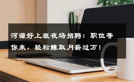 河源好上班夜场招聘：职位等你来，轻松赚取月薪过万！