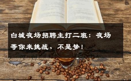 白城夜场招聘主打二班：夜场等你来挑战，不是梦！