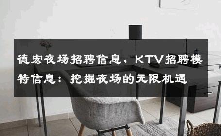 德宏夜场招聘信息，KTV招聘模特信息：挖掘夜场的无限机遇