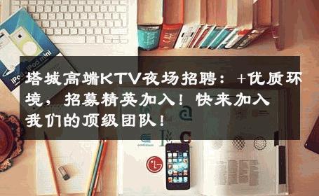 塔城高端KTV夜场招聘：+优质环境，招募精英加入！快来加入我们的顶级团队！