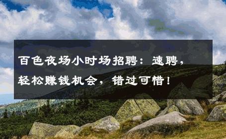 百色夜场小时场招聘：速聘，轻松赚钱机会，错过可惜！