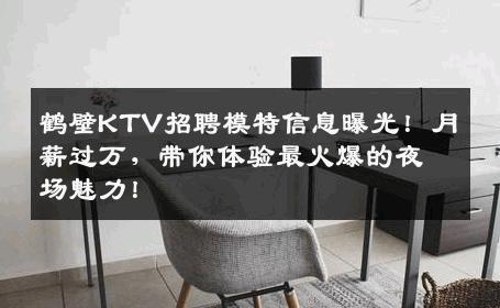 鹤壁KTV招聘模特信息曝光！月薪过万，带你体验最火爆的夜场魅力！