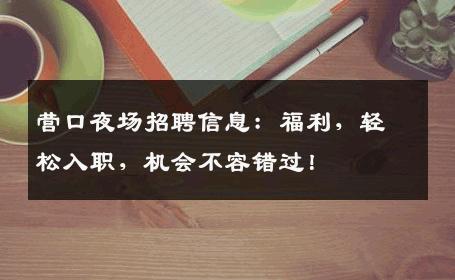 营口夜场招聘信息：福利，轻松入职，机会不容错过！