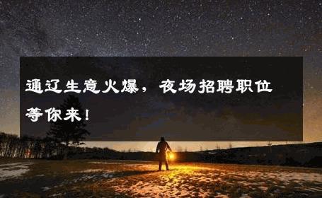 通辽生意火爆，夜场招聘职位等你来！