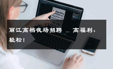 丽江高档夜场招聘 _ 高福利，轻松！