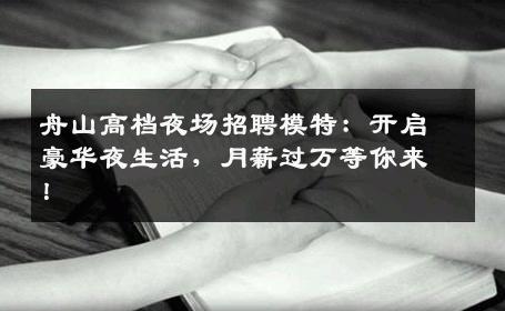 舟山高档夜场招聘模特：开启豪华夜生活，月薪过万等你来！