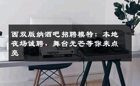 西双版纳酒吧招聘模特：本地夜场诚聘，舞台光芒等你来点亮