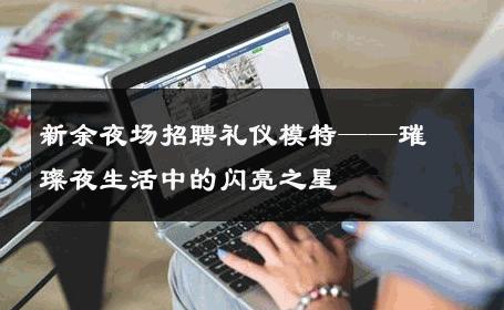 新余夜场招聘礼仪模特——璀璨夜生活中的闪亮之星