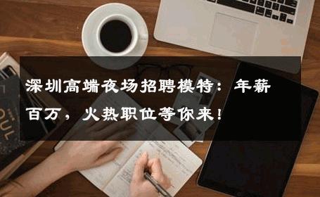 深圳高端夜场招聘模特：年薪百万，火热职位等你来！