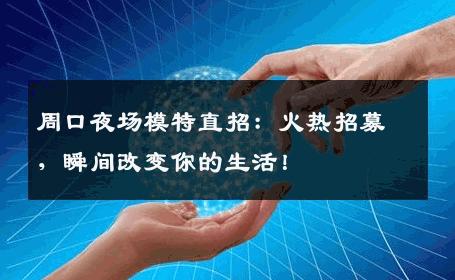 周口夜场模特直招：火热招募，瞬间改变你的生活！