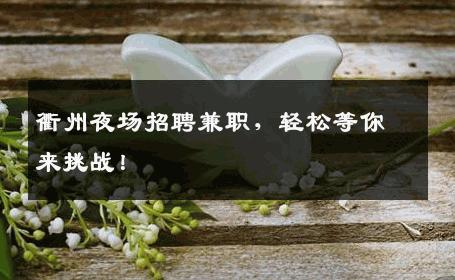 衢州夜场招聘兼职，轻松等你来挑战！