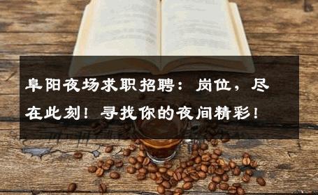 阜阳夜场求职招聘：岗位，尽在此刻！寻找你的夜间精彩！