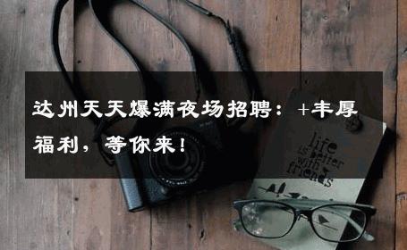 达州天天爆满夜场招聘：+丰厚福利，等你来！
