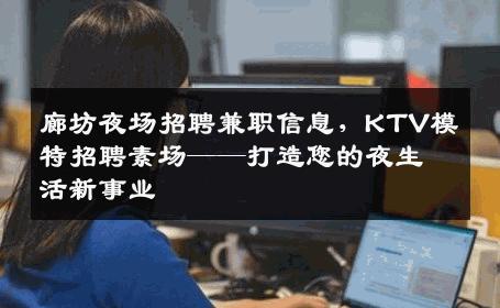 廊坊夜场招聘兼职信息，KTV模特招聘素场——打造您的夜生活新事业