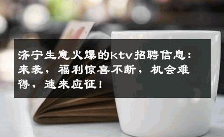 济宁生意火爆的ktv招聘信息：来袭，福利惊喜不断，机会难得，速来应征！