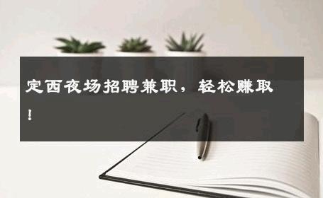 定西夜场招聘兼职，轻松赚取！