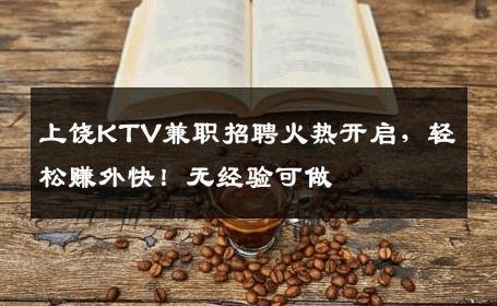 上饶KTV兼职招聘火热开启，轻松赚外快！无经验可做