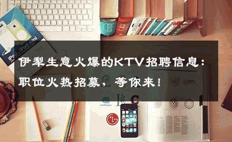 伊犁生意火爆的KTV招聘信息：职位火热招募，等你来！