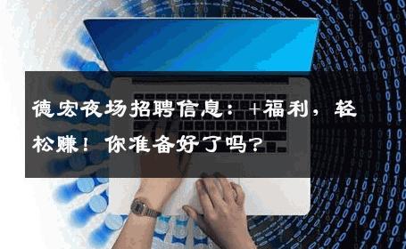 德宏夜场招聘信息：+福利，轻松赚！你准备好了吗？