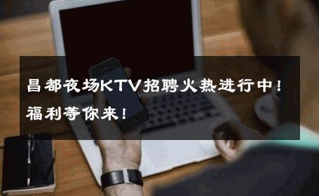 昌都夜场KTV招聘火热进行中！福利等你来！