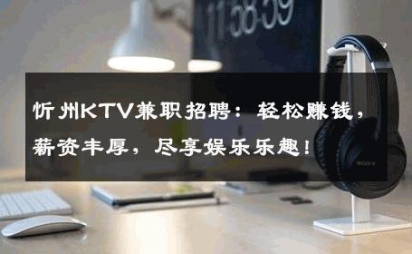 忻州KTV兼职招聘：轻松赚钱，薪资丰厚，尽享娱乐乐趣！