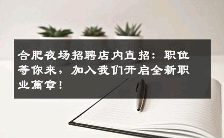 合肥夜场招聘店内直招：职位等你来，加入我们开启全新职业篇章！