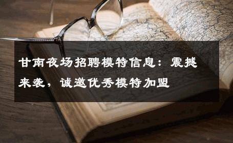 甘南夜场招聘模特信息：震撼来袭，诚邀优秀模特加盟