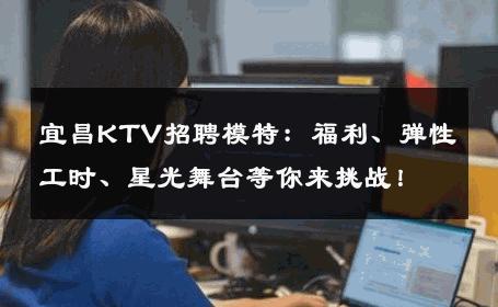 宜昌KTV招聘模特：福利、弹性工时、星光舞台等你来挑战！