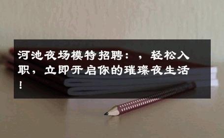 河池夜场模特招聘：，轻松入职，立即开启你的璀璨夜生活！