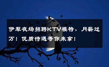 伊犁夜场招聘KTV模特，月薪过万！优质待遇等你来拿！