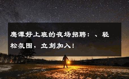 鹰潭好上班的夜场招聘：、轻松氛围，立刻加入！