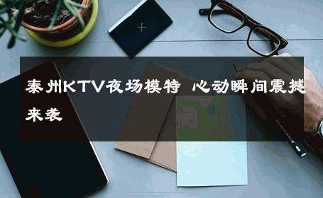 泰州KTV夜场模特 心动瞬间震撼来袭