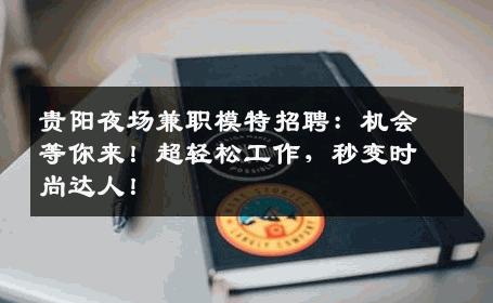 贵阳夜场兼职模特招聘：机会等你来！超轻松工作，秒变时尚达人！