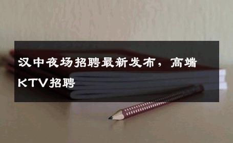 汉中夜场招聘最新发布，高端KTV招聘