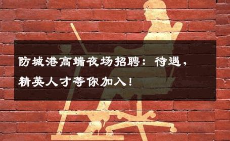 防城港高端夜场招聘：待遇，精英人才等你加入！