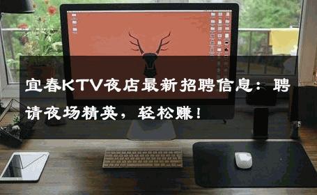 宜春KTV夜店最新招聘信息：聘请夜场精英，轻松赚！
