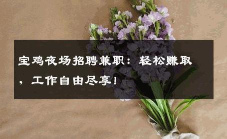 宝鸡夜场招聘兼职：轻松赚取，工作自由尽享！