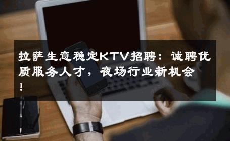拉萨生意稳定KTV招聘：诚聘优质服务人才，夜场行业新机会！