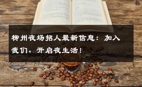 柳州夜场招人最新信息：加入我们，开启夜生活！