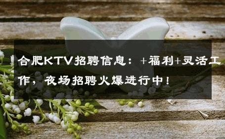 合肥KTV招聘信息：+福利+灵活工作，夜场招聘火爆进行中！