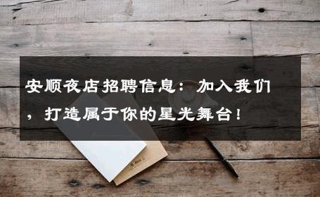 安顺夜店招聘信息：加入我们，打造属于你的星光舞台！