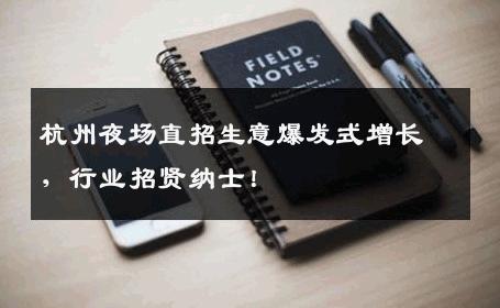 杭州夜场直招生意爆发式增长，行业招贤纳士！