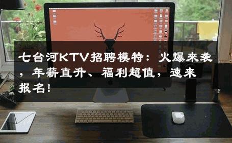 七台河KTV招聘模特：火爆来袭，年薪直升、福利超值，速来报名！