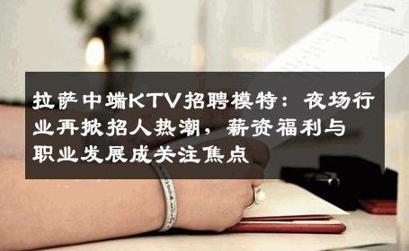 拉萨中端KTV招聘模特：夜场行业再掀招人热潮，薪资福利与职业发展成关注焦点