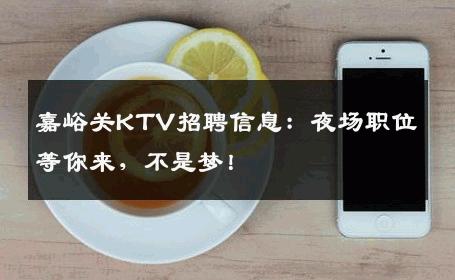 嘉峪关KTV招聘信息：夜场职位等你来，不是梦！
