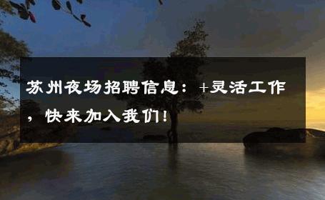 苏州夜场招聘信息：+灵活工作，快来加入我们！