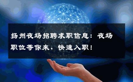 扬州夜场招聘求职信息：夜场职位等你来，快速入职！