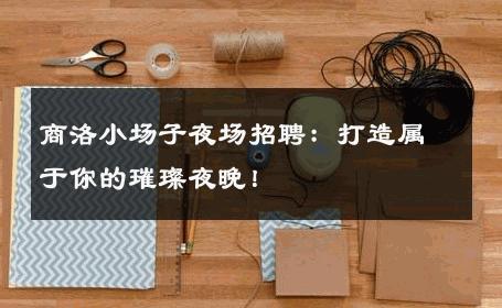 商洛小场子夜场招聘：打造属于你的璀璨夜晚！