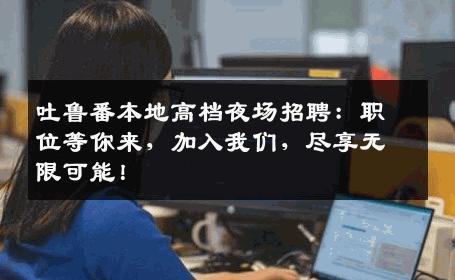 吐鲁番本地高档夜场招聘：职位等你来，加入我们，尽享无限可能！